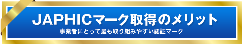 JAPHICマーク取得のメリット　事業者にとって最も取り組みやすい認証マーク