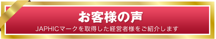 お客様の声　JAPHICマークを取得した経営者様をご紹介します